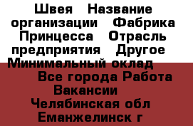 Швея › Название организации ­ Фабрика Принцесса › Отрасль предприятия ­ Другое › Минимальный оклад ­ 20 000 - Все города Работа » Вакансии   . Челябинская обл.,Еманжелинск г.